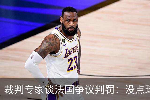 裁判专家谈法国争议判罚：没点球是对的 姆巴佩被轻轻碰了就倒地