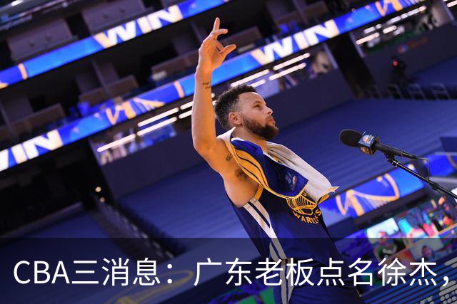 CBA三消息：广东老板点名徐杰，郭艾伦面临选择，上海队有情有义